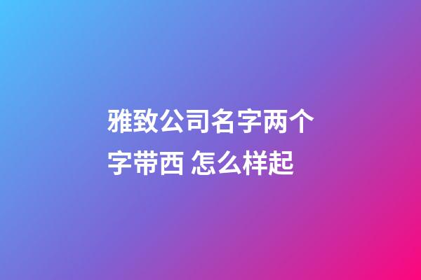 雅致公司名字两个字带西 怎么样起-第1张-公司起名-玄机派